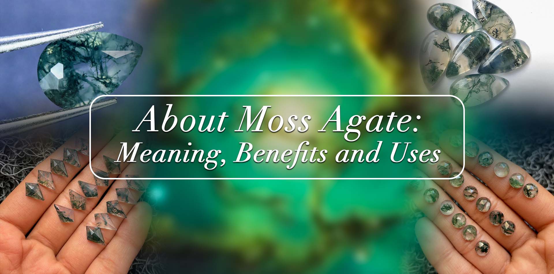 About Moss Agate: Meaning, Benefits, And Uses