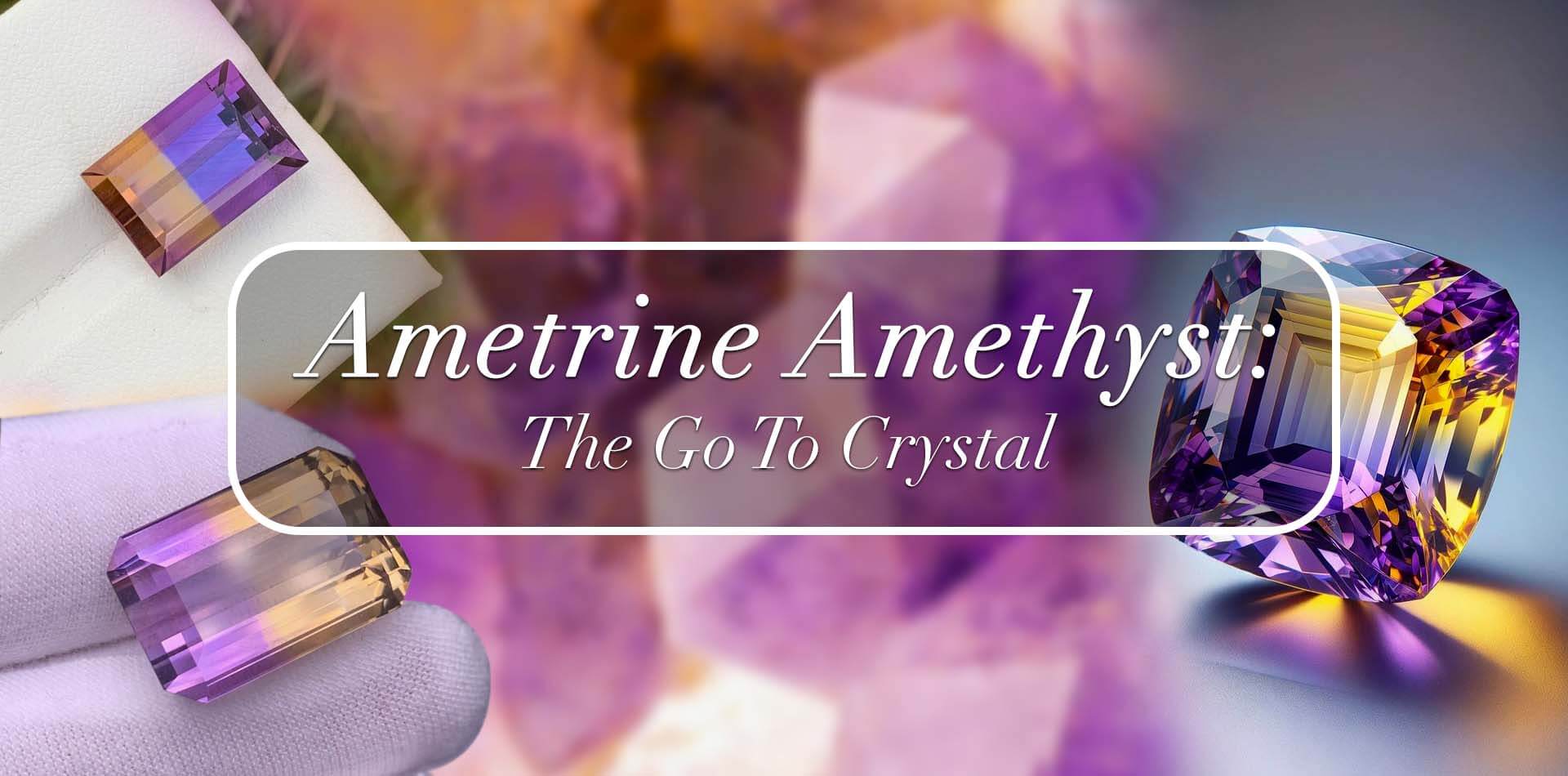 Ametrine Amethyst: The Go To Crystal 