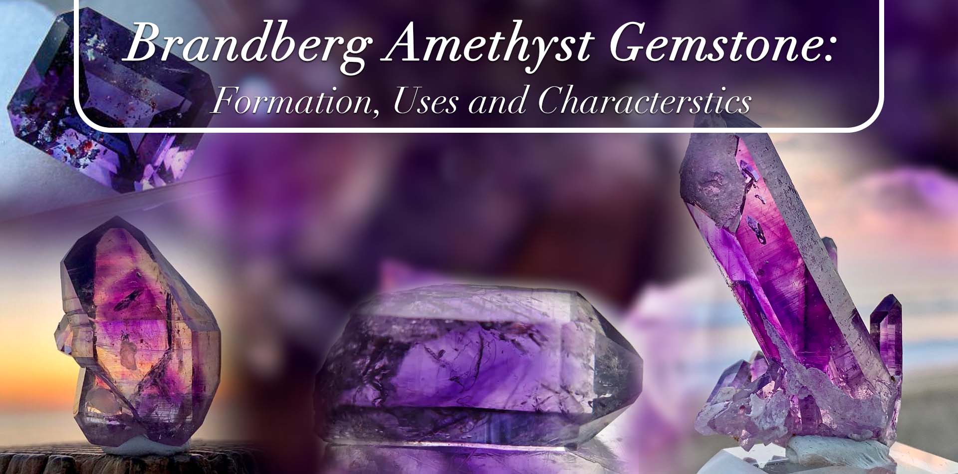 Brandberg Amethyst Gemstone: Formation, Uses, and Characteristics