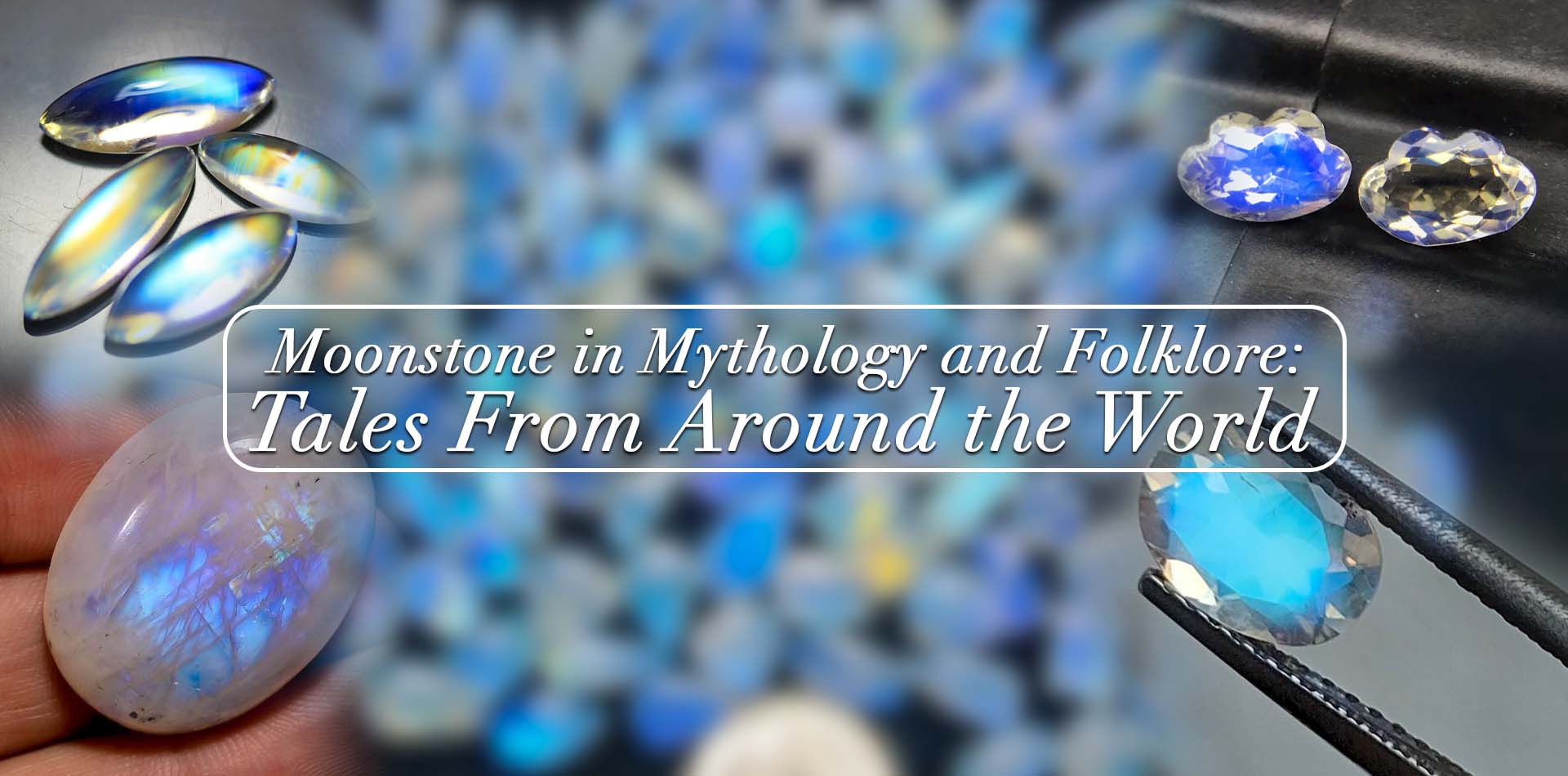 Moonstone in Mythology and Folklore: Tales from Around the World