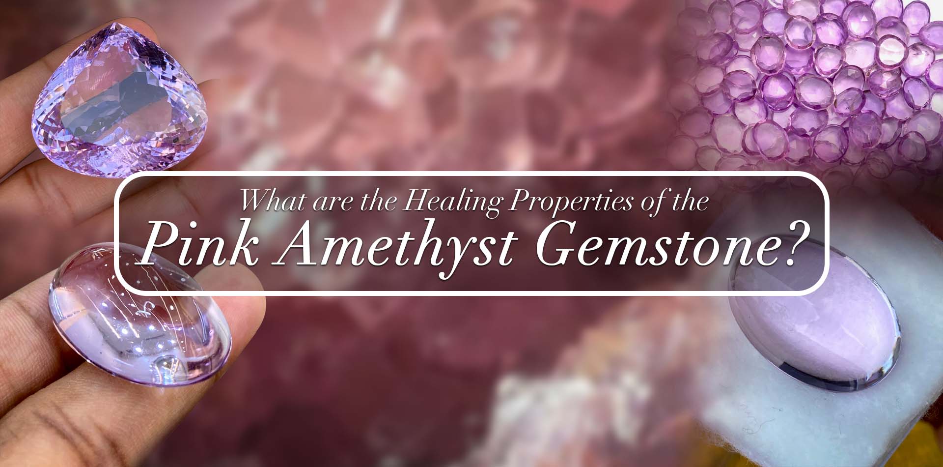 What Are The Healing Properties Of The Pink Amethyst Gemstone?