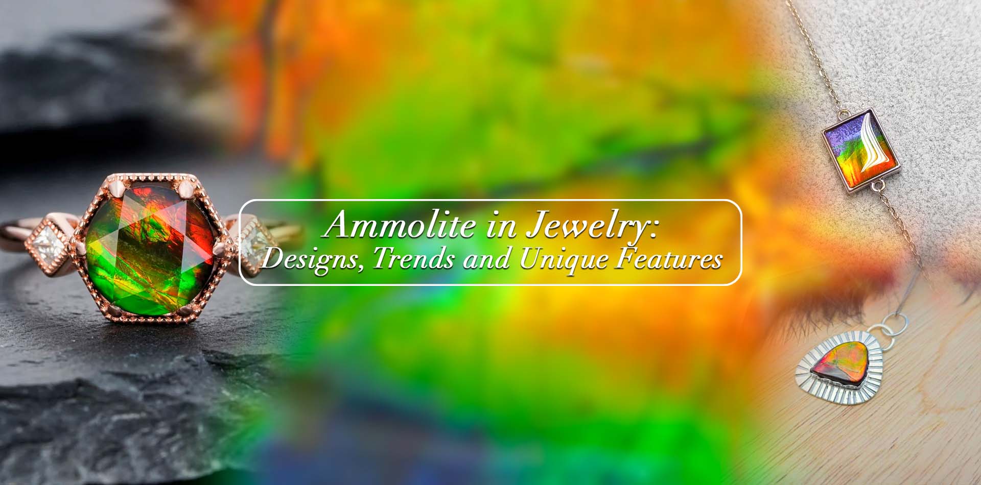 Ammolite in Jewelry: Designs, Trends, and Unique Features