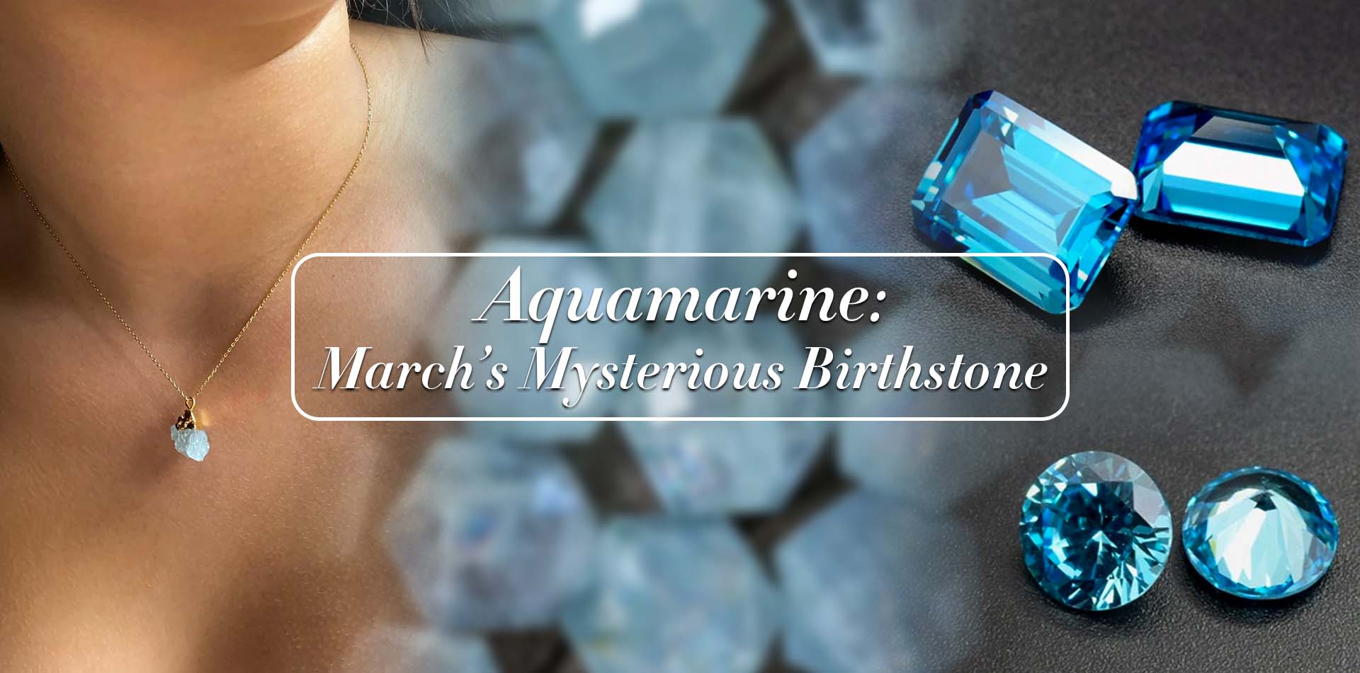 Aquamarine: March’s Mysterious Birthstone