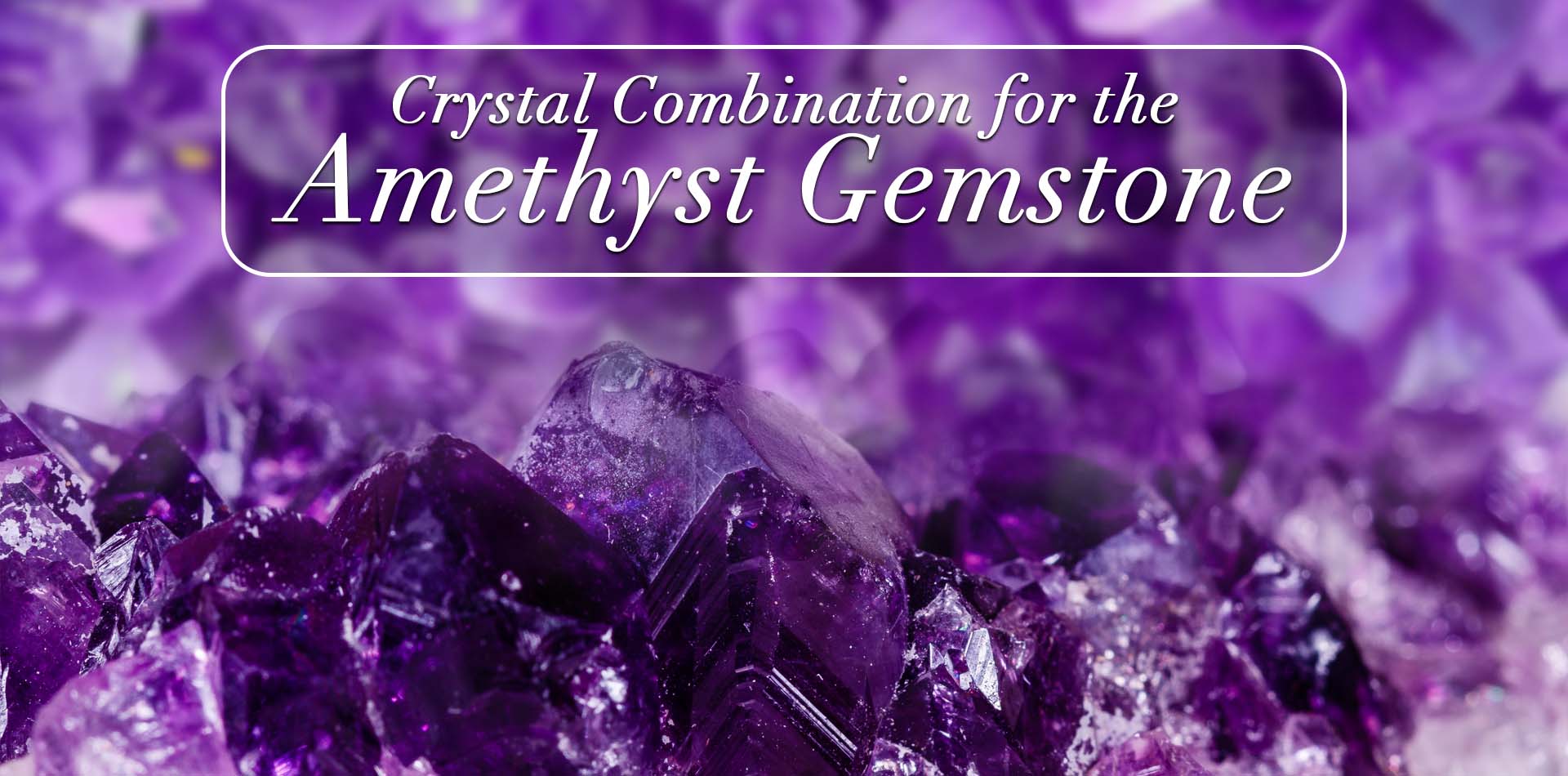 Crystal Combinations For The Amethyst Gemstone