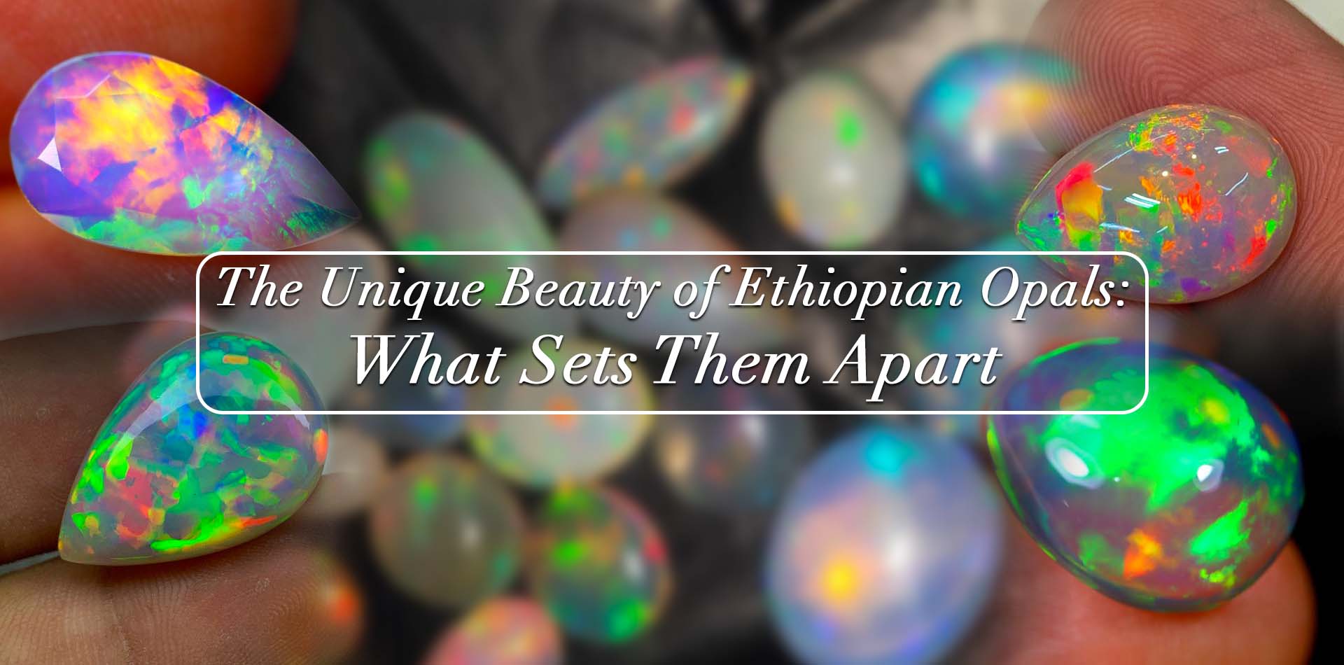 The Unique Beauty of Ethiopian Opals: What Sets Them Apart