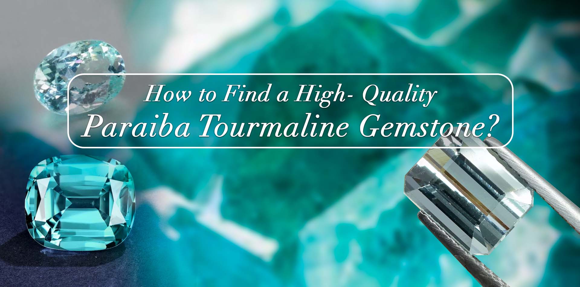 How To Find A High-Quality Paraiba Tourmaline Gemstone? 