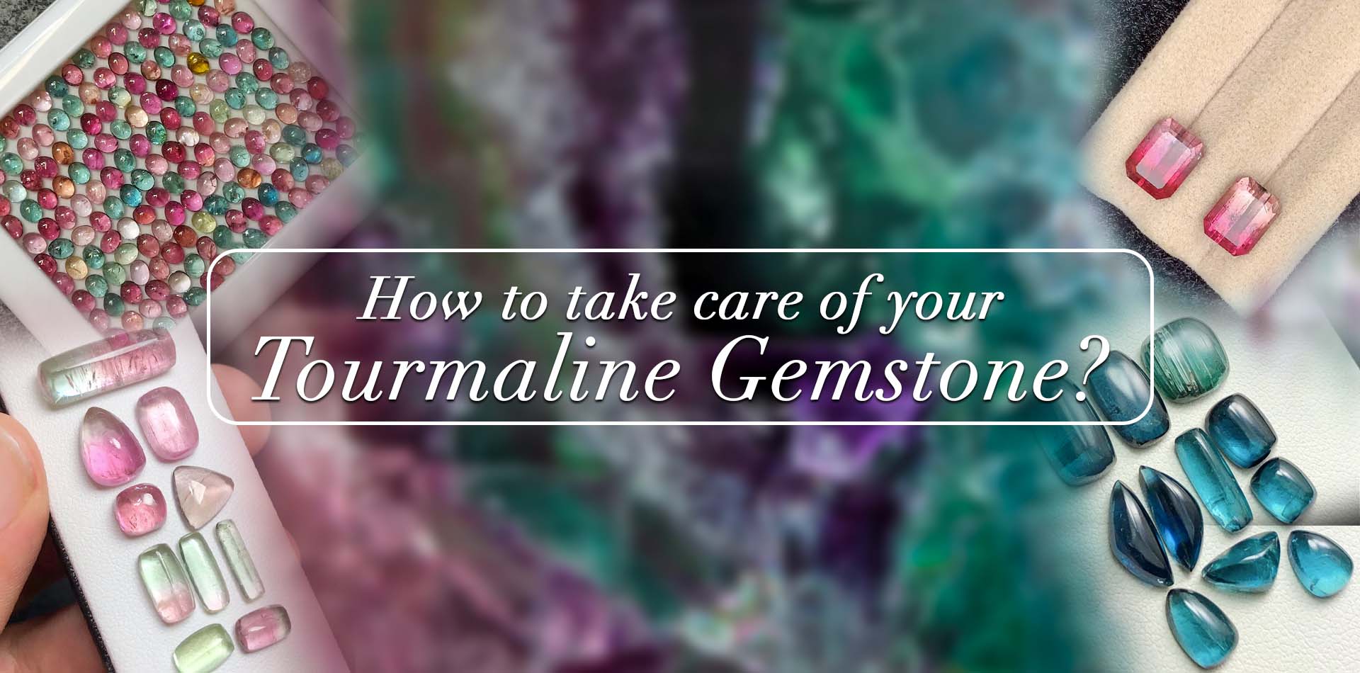 How To Take Care Of Your Tourmaline Gemstone? 